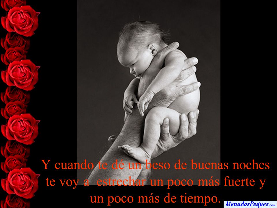 Y cuando te dé un beso de buenas noches te voy a estrechar un poco más fuerte y un poco más de tiempo.