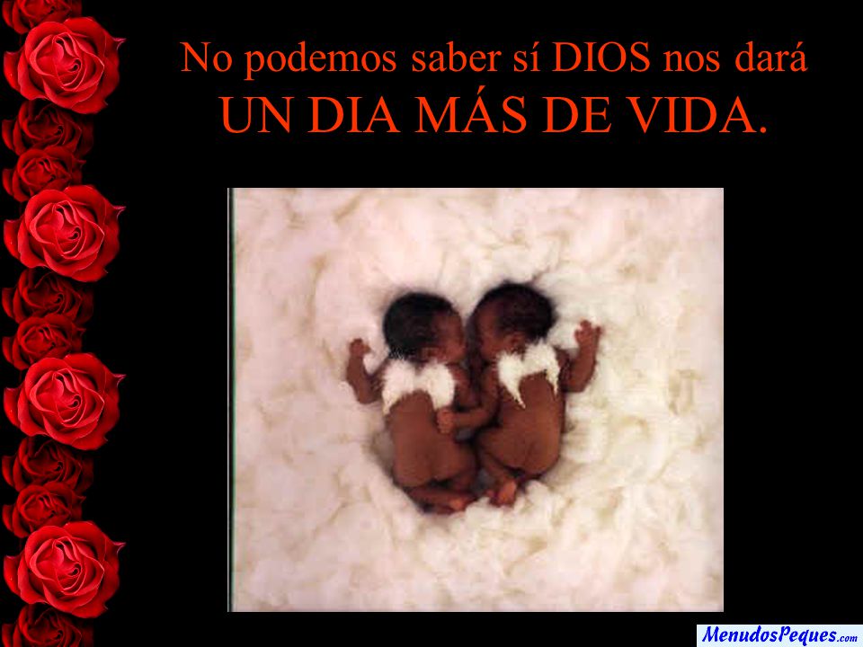 No podemos saber sí DIOS nos dará UN DIA MÁS DE VIDA.