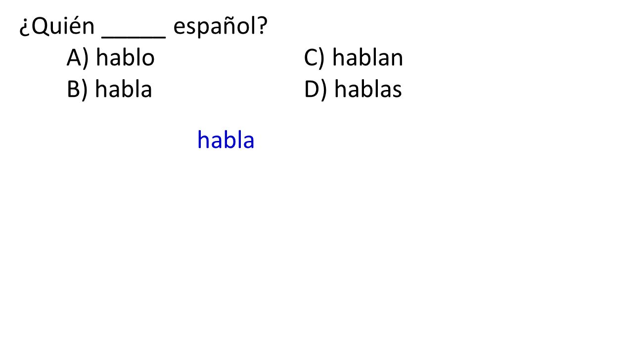 ¿Quién _____ español A) hablo C) hablan B) habla D) hablas habla