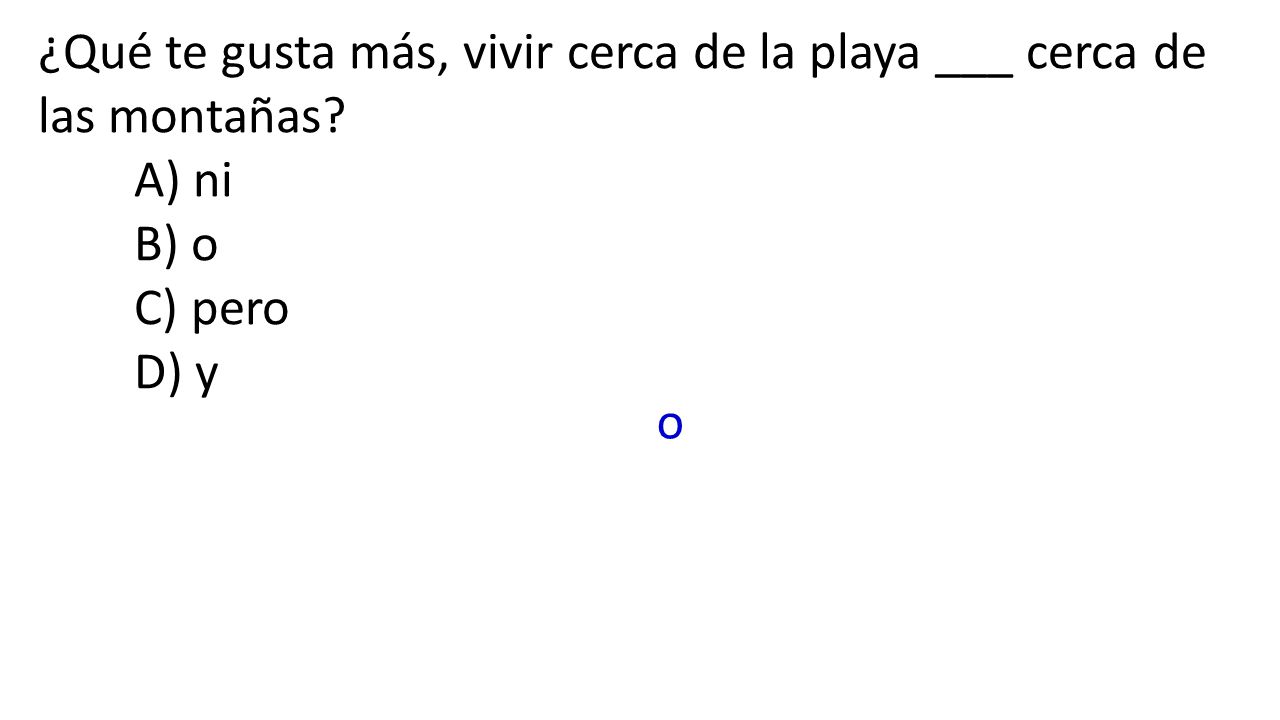 ¿Qué te gusta más, vivir cerca de la playa ___ cerca de las montañas