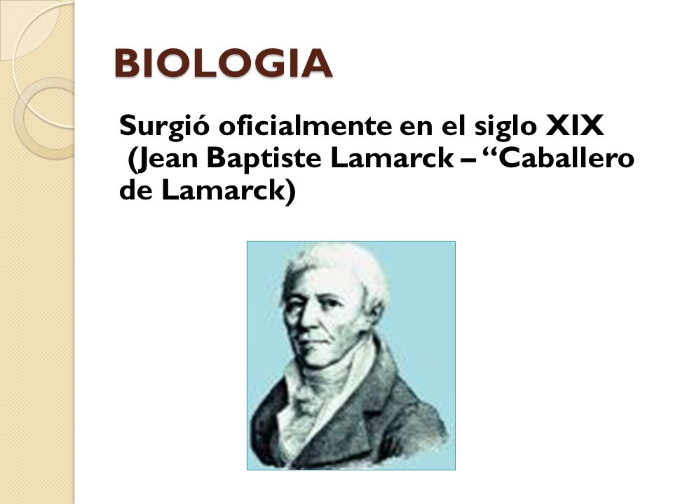 BIOLOGIA Surgió oficialmente en el siglo XIX (Jean Baptiste Lamarck – Caballero de Lamarck)