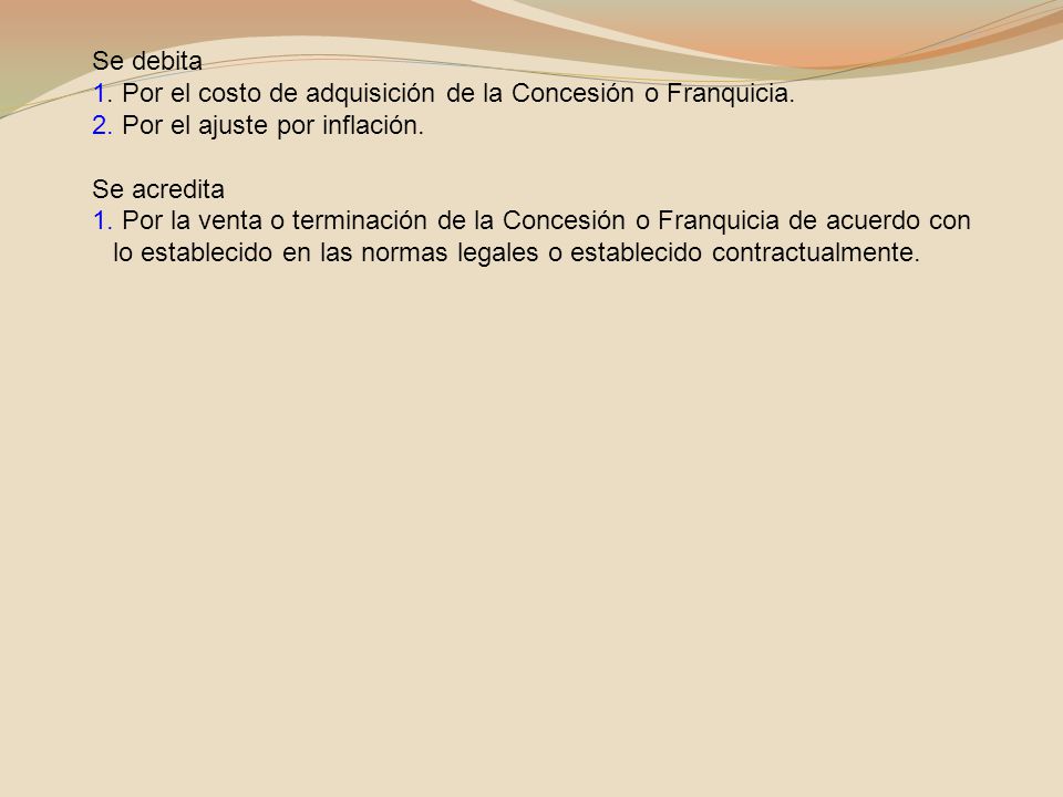 Se debita 1. Por el costo de adquisición de la Concesión o Franquicia. 2. Por el ajuste por inflación.