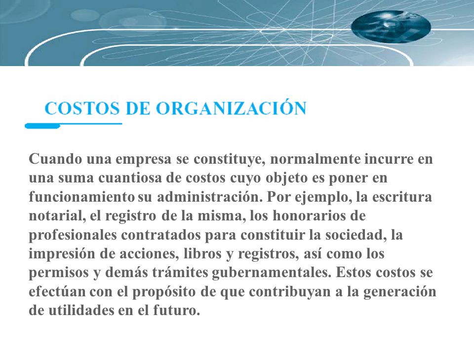 Cuando una empresa se constituye, normalmente incurre en una suma cuantiosa de costos cuyo objeto es poner en funcionamiento su administración.