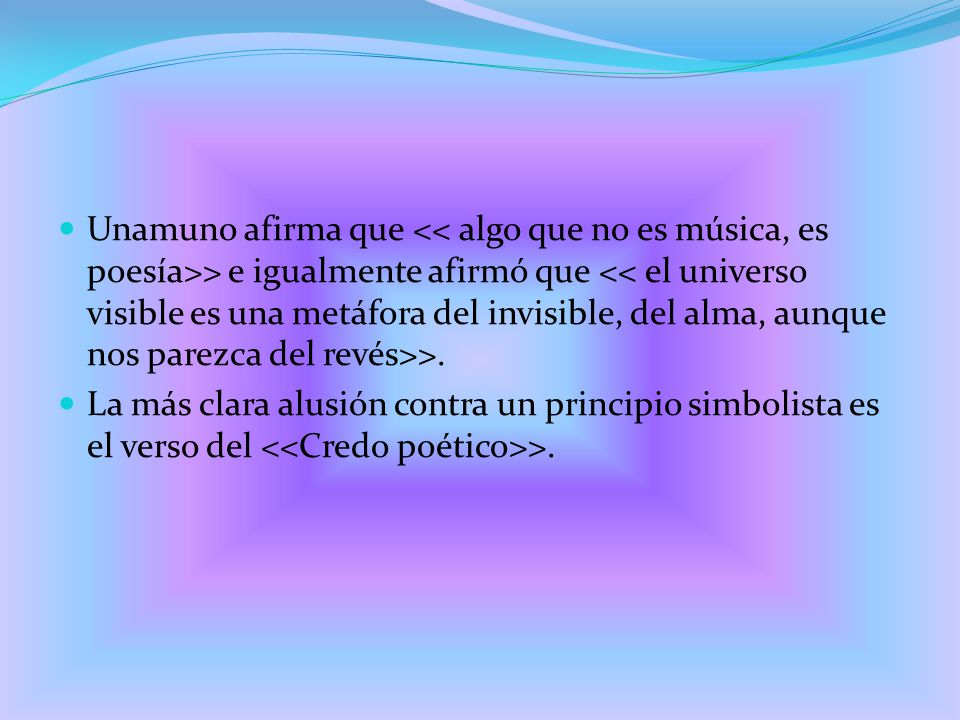 Unamuno afirma que << algo que no es música, es poesía>> e igualmente afirmó que << el universo visible es una metáfora del invisible, del alma, aunque nos parezca del revés>>.