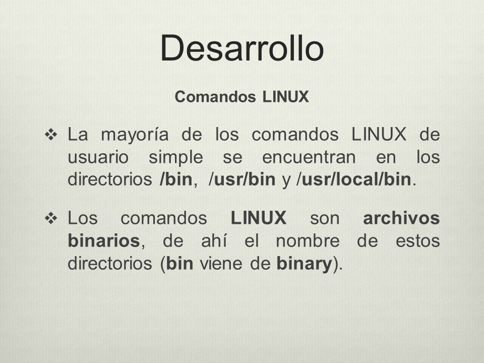 Desarrollo Comandos LINUX. La mayoría de los comandos LINUX de usuario simple se encuentran en los directorios /bin, /usr/bin y /usr/local/bin.