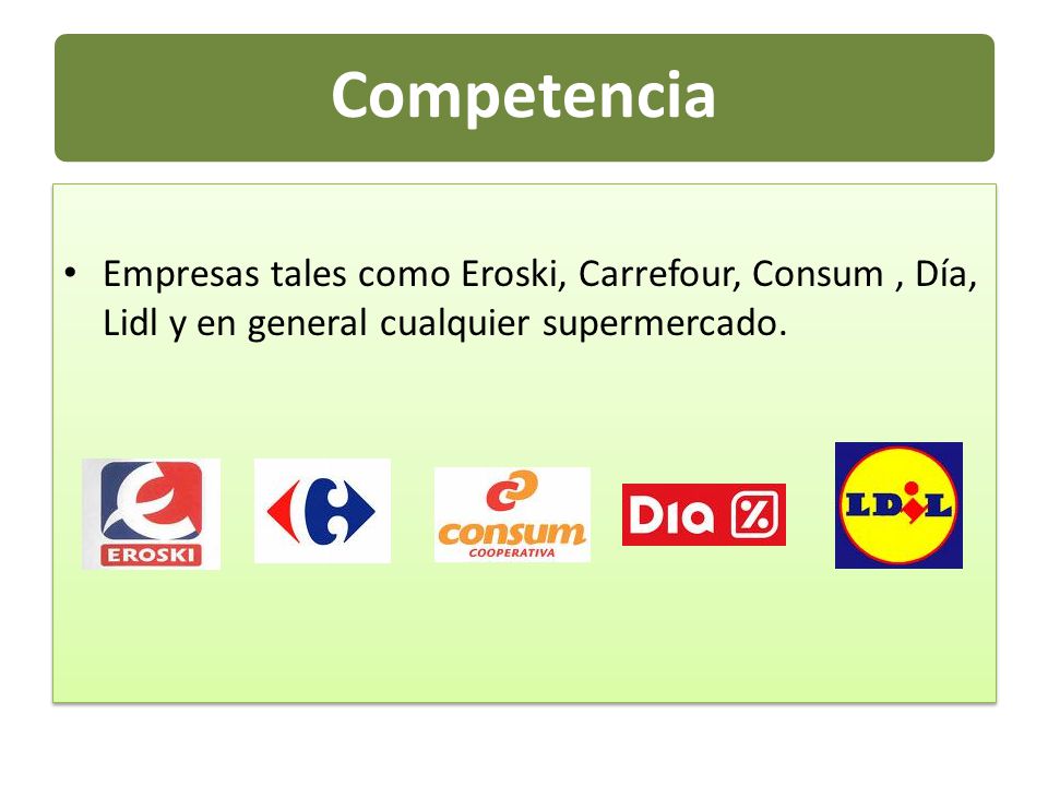 Competencia Empresas tales como Eroski, Carrefour, Consum , Día, Lidl y en general cualquier supermercado.