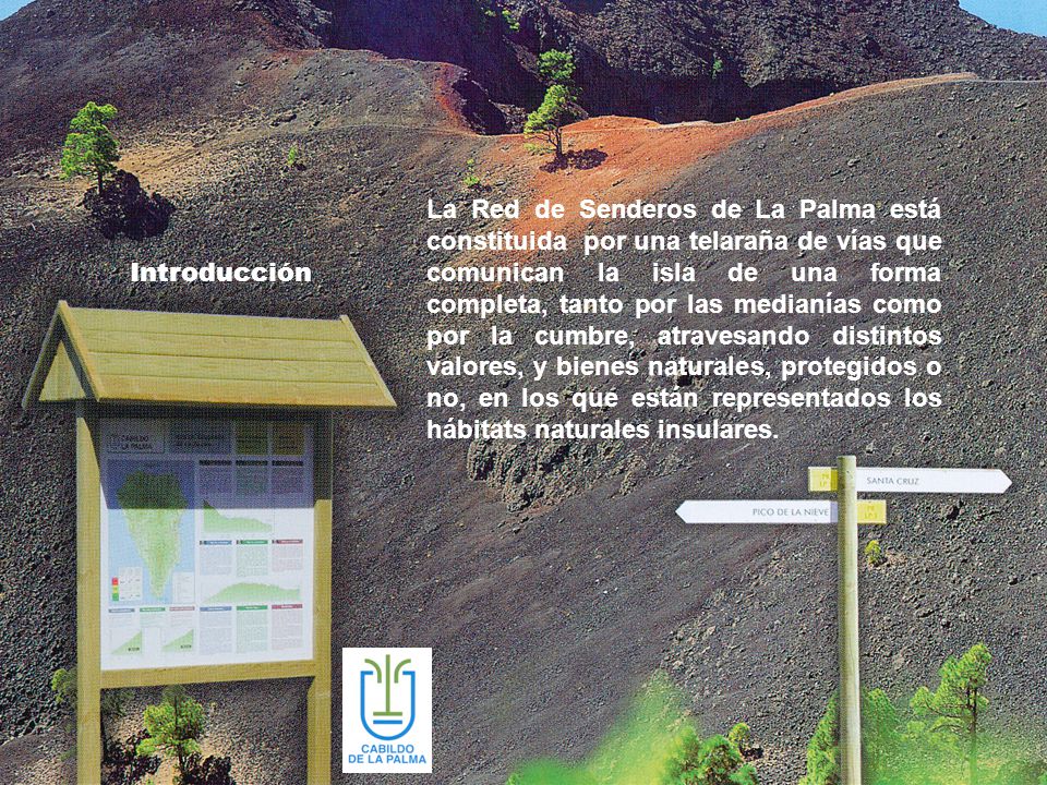 La Red de Senderos de La Palma está constituida por una telaraña de vías que comunican la isla de una forma completa, tanto por las medianías como por la cumbre, atravesando distintos valores, y bienes naturales, protegidos o no, en los que están representados los hábitats naturales insulares.