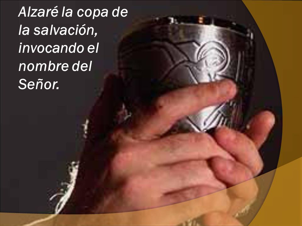 Alzaré la copa de la salvación, invocando el nombre del Señor.