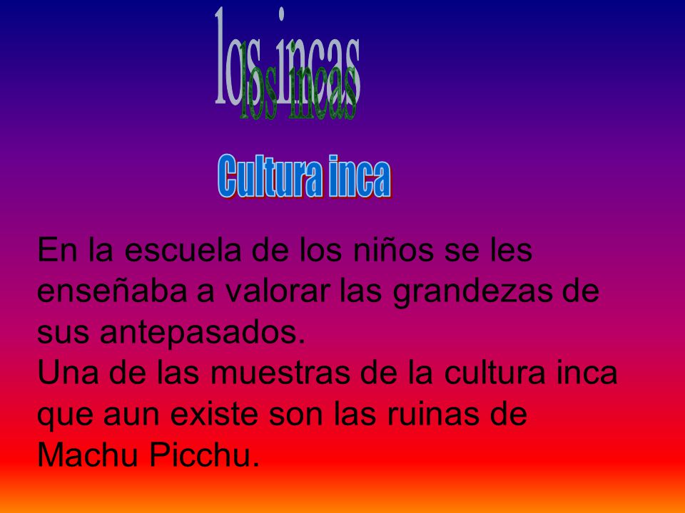 los incas Cultura inca. En la escuela de los niños se les enseñaba a valorar las grandezas de sus antepasados.