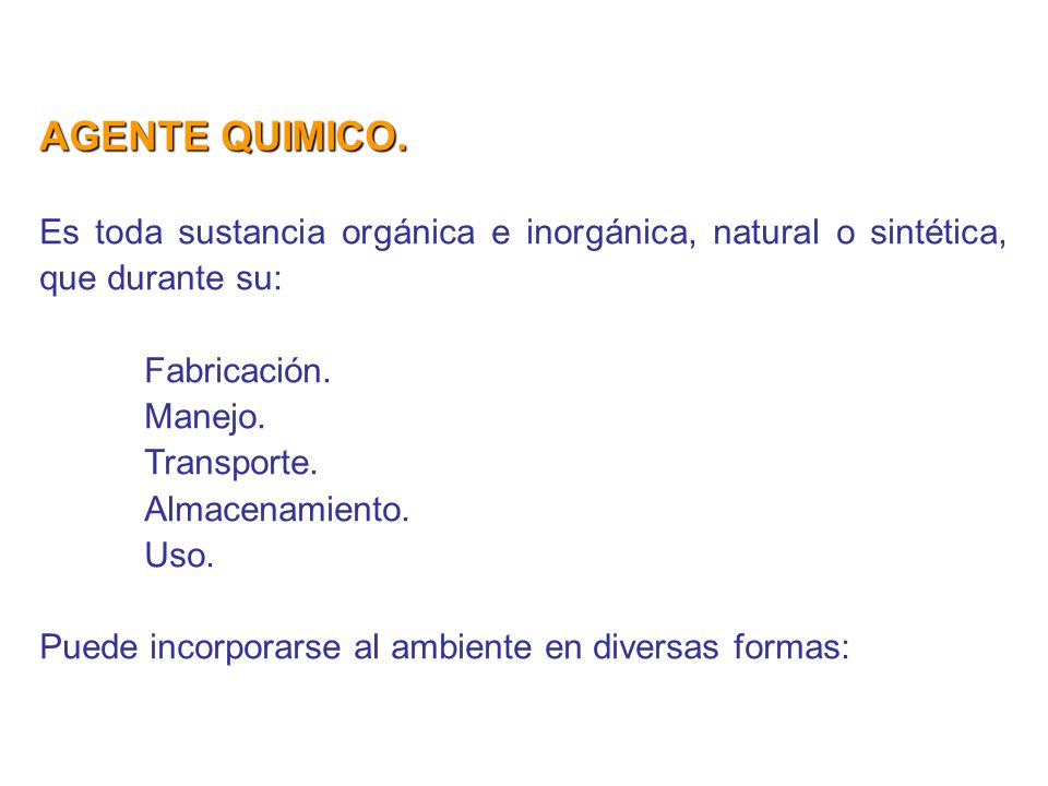 AGENTE QUIMICO. Es toda sustancia orgánica e inorgánica, natural o sintética, que durante su: Fabricación.