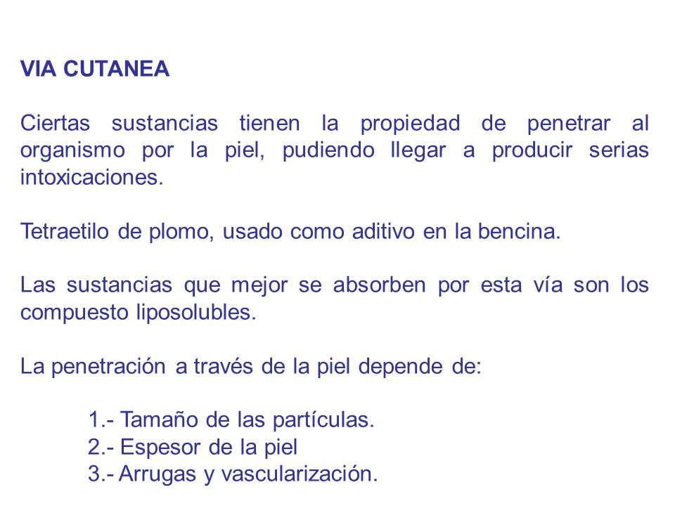 VIA CUTANEA Ciertas sustancias tienen la propiedad de penetrar al organismo por la piel, pudiendo llegar a producir serias intoxicaciones.