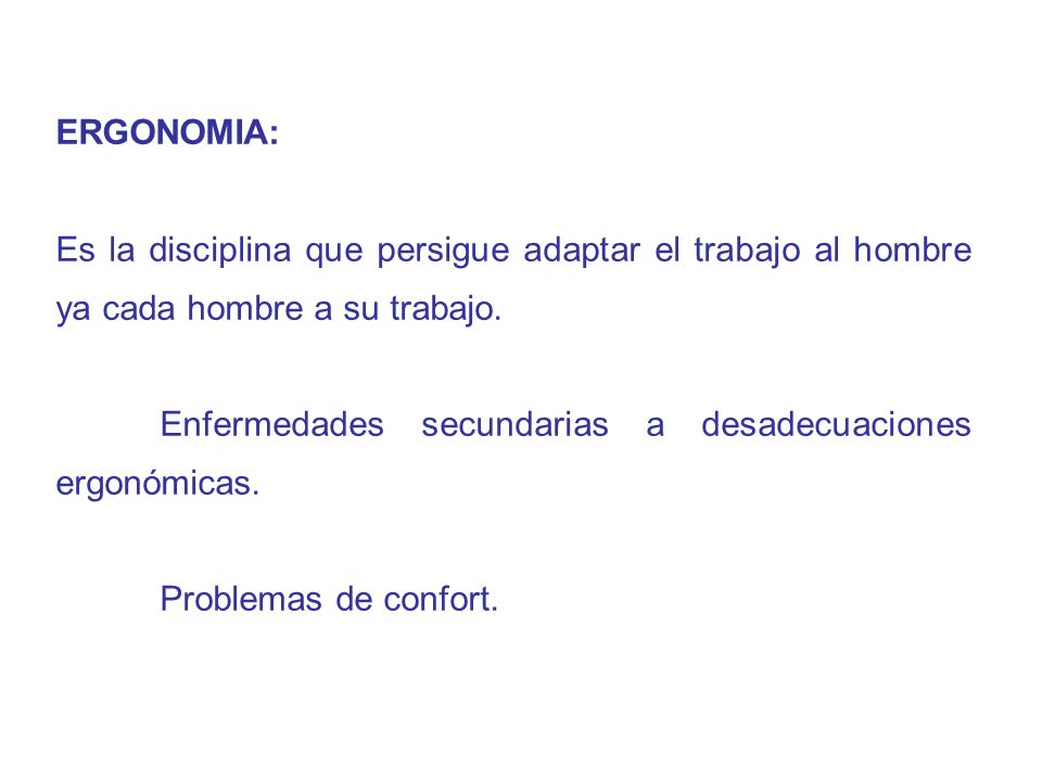 ERGONOMIA: Es la disciplina que persigue adaptar el trabajo al hombre ya cada hombre a su trabajo.