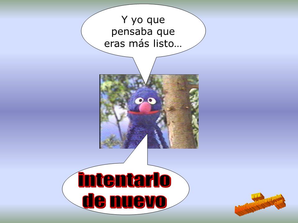 intentarlo de nuevo Y yo que pensaba que eras más listo… www.