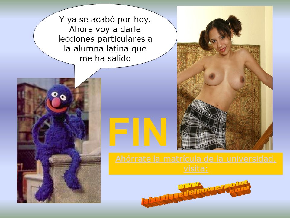 Y ya se acabó por hoy. Ahora voy a darle lecciones particulares a la alumna latina que me ha salido