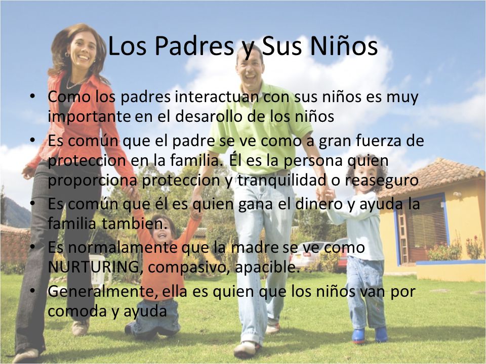 Los Padres y Sus Niños Como los padres interactuan con sus niños es muy importante en el desarollo de los niños.