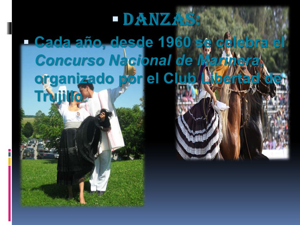 DANZAS: Cada año, desde 1960 se celebra el Concurso Nacional de Marinera, organizado por el Club Libertad de Trujillo.
