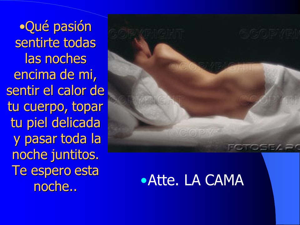 Qué pasión sentirte todas las noches encima de mi, sentir el calor de tu cuerpo, topar tu piel delicada y pasar toda la noche juntitos. Te espero esta noche..