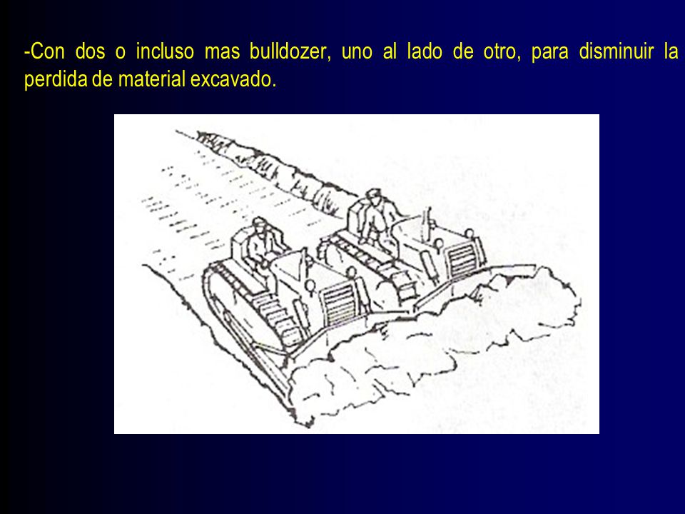 -Con dos o incluso mas bulldozer, uno al lado de otro, para disminuir la perdida de material excavado.