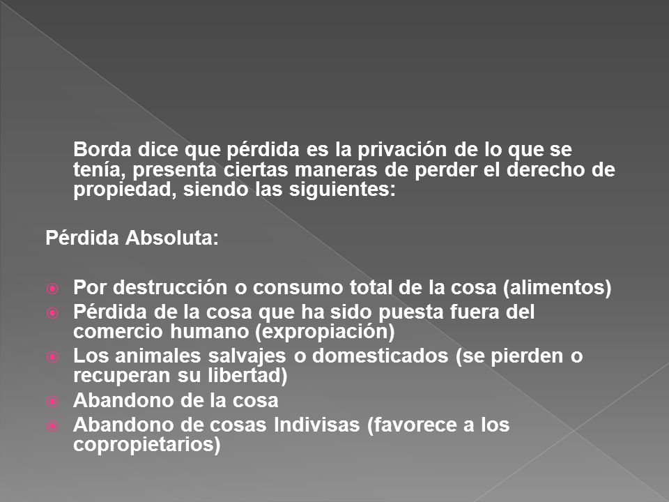 Borda dice que pérdida es la privación de lo que se tenía, presenta ciertas maneras de perder el derecho de propiedad, siendo las siguientes: