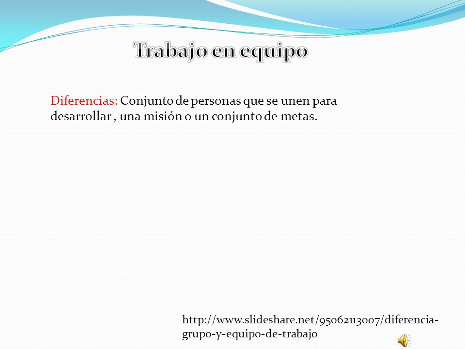 Trabajo en equipo Diferencias: Conjunto de personas que se unen para desarrollar , una misión o un conjunto de metas.