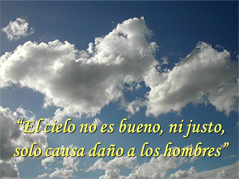 El cielo no es bueno, ni justo, solo causa daño a los hombres