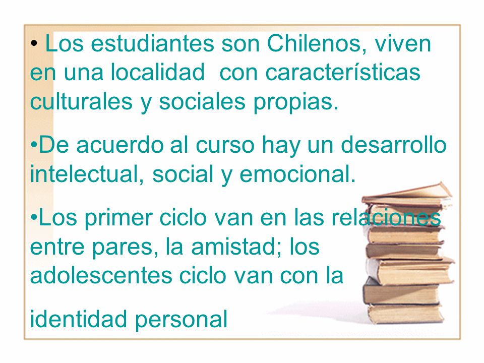 Los estudiantes son Chilenos, viven en una localidad con características culturales y sociales propias.