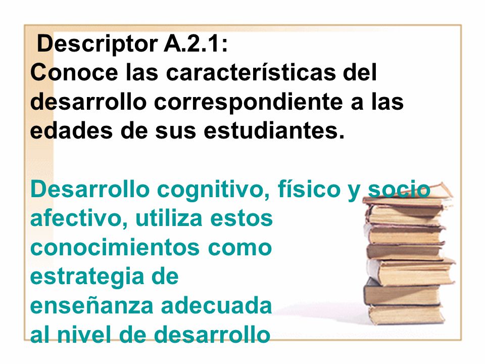 Descriptor A.2.1: Conoce las características del desarrollo correspondiente a las edades de sus estudiantes.