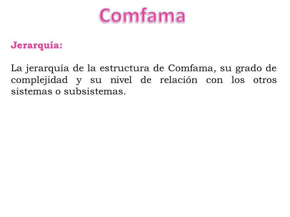 Comfama Jerarquía: La jerarquía de la estructura de Comfama, su grado de complejidad y su nivel de relación con los otros sistemas o subsistemas.