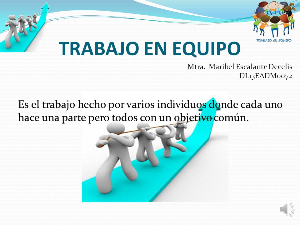 TRABAJO EN EQUIPO Es el trabajo hecho por varios individuos donde cada uno hace una parte pero todos con un objetivo común.