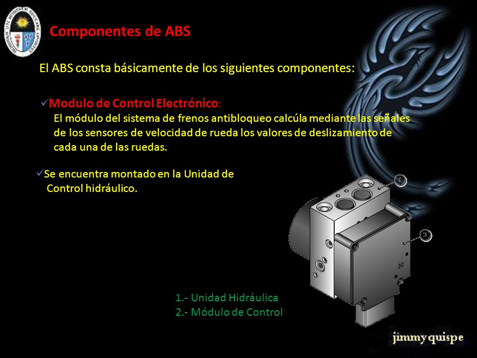 Componentes de ABS El ABS consta básicamente de los siguientes componentes: Modulo de Control Electrónico:
