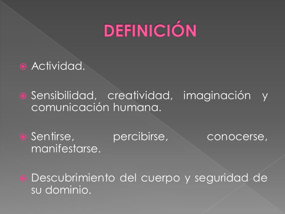 DEFINICIÓN Actividad. Sensibilidad, creatividad, imaginación y comunicación humana. Sentirse, percibirse, conocerse, manifestarse.