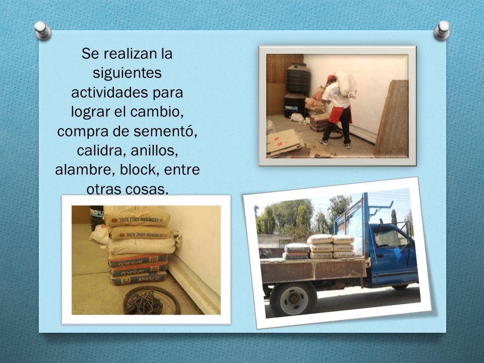 Se realizan la siguientes actividades para lograr el cambio, compra de sementó, calidra, anillos, alambre, block, entre otras cosas.
