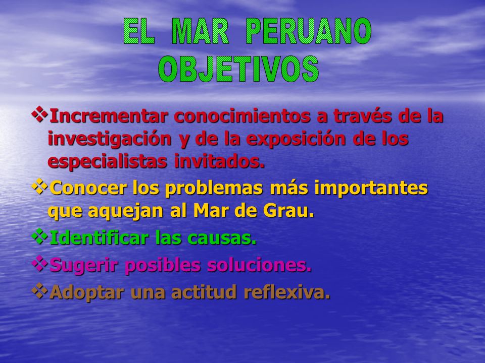EL MAR PERUANO OBJETIVOS. Incrementar conocimientos a través de la investigación y de la exposición de los especialistas invitados.