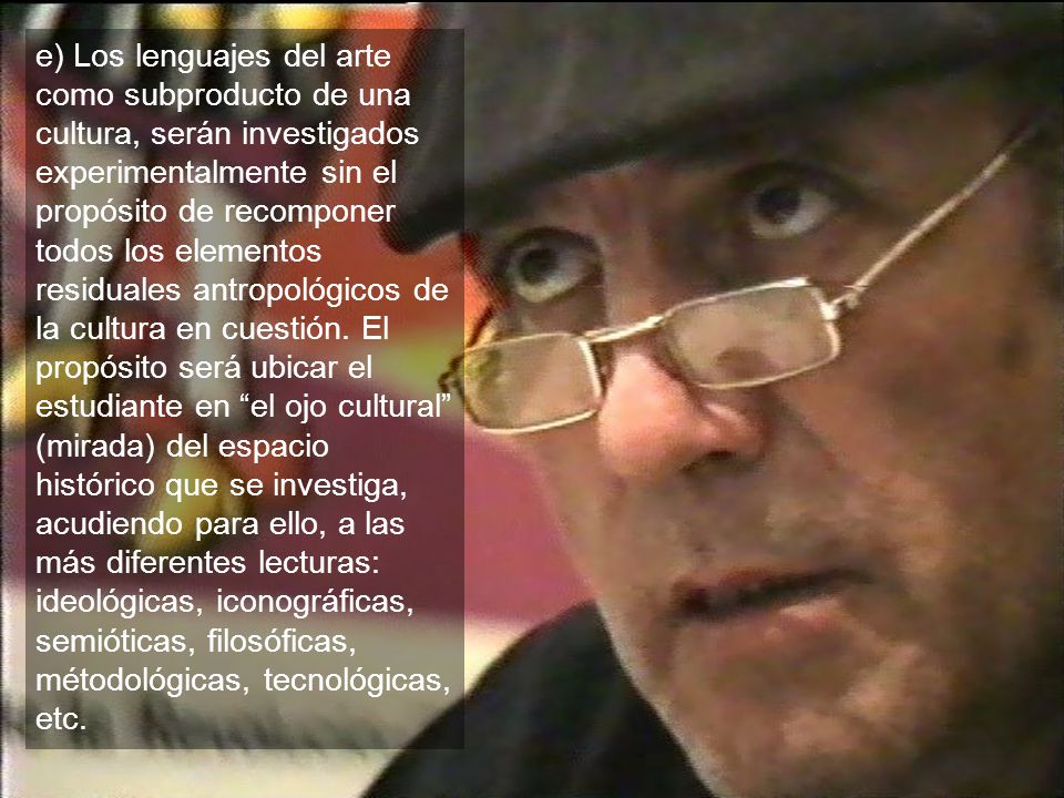 e) Los lenguajes del arte como subproducto de una cultura, serán investigados experimentalmente sin el propósito de recomponer todos los elementos residuales antropológicos de la cultura en cuestión.