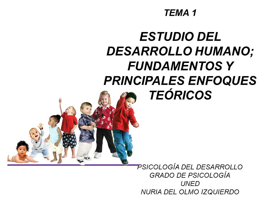 TEMA 1 ESTUDIO DEL DESARROLLO HUMANO; FUNDAMENTOS Y PRINCIPALES ENFOQUES TEÓRICOS. PSICOLOGÍA DEL DESARROLLO.