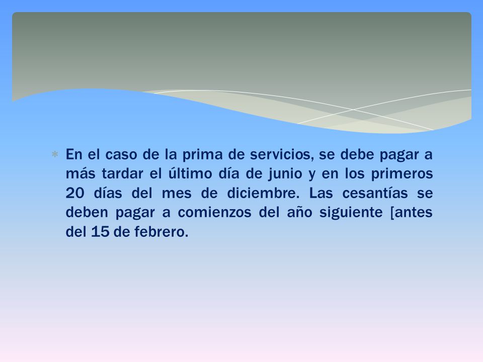 En el caso de la prima de servicios, se debe pagar a más tardar el último día de junio y en los primeros 20 días del mes de diciembre.