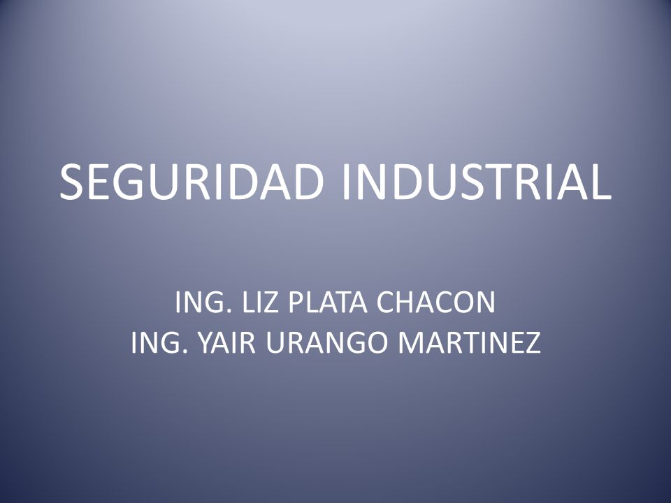 SEGURIDAD INDUSTRIAL ING. LIZ PLATA CHACON ING. YAIR URANGO MARTINEZ