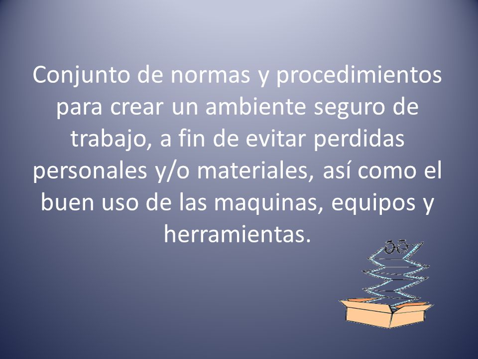Conjunto de normas y procedimientos para crear un ambiente seguro de trabajo, a fin de evitar perdidas personales y/o materiales, así como el buen uso de las maquinas, equipos y herramientas.
