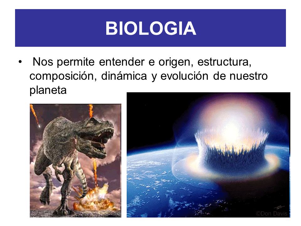 BIOLOGIA Nos permite entender e origen, estructura, composición, dinámica y evolución de nuestro planeta.