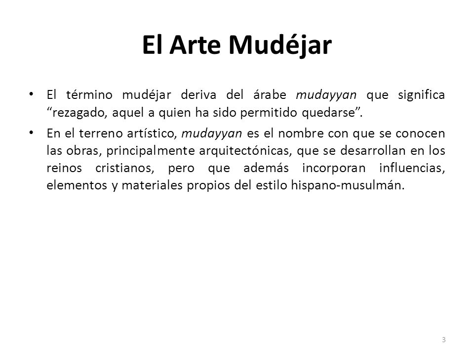 El Arte Mudéjar El término mudéjar deriva del árabe mudayyan que significa rezagado, aquel a quien ha sido permitido quedarse .