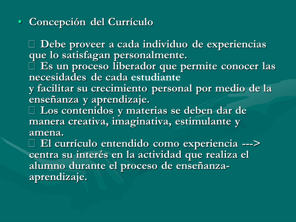 Concepción del Currículo  Debe proveer a cada individuo de experiencias que lo satisfagan personalmente.
