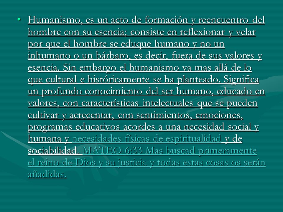 Humanismo, es un acto de formación y reencuentro del hombre con su esencia; consiste en reflexionar y velar por que el hombre se eduque humano y no un inhumano o un bárbaro, es decir, fuera de sus valores y esencia.