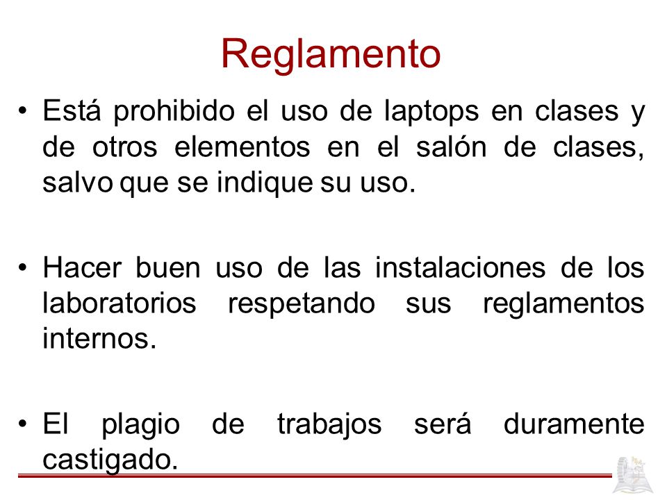 Reglamento Está prohibido el uso de laptops en clases y de otros elementos en el salón de clases, salvo que se indique su uso.