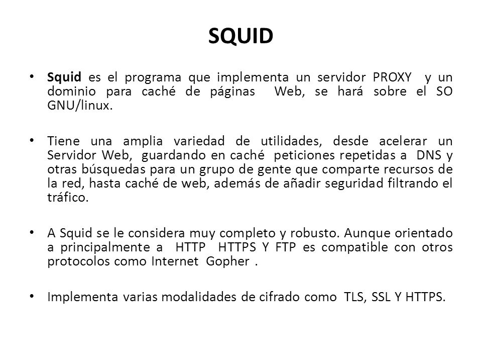 SQUID Squid es el programa que implementa un servidor PROXY y un dominio para caché de páginas Web, se hará sobre el SO GNU/linux.