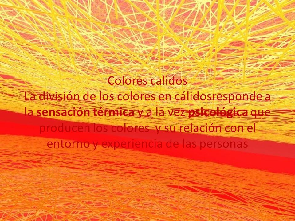 Colores calidos La división de los colores en cálidosresponde a la sensación térmica y a la vez psicológica que producen los colores y su relación con el entorno y experiencia de las personas