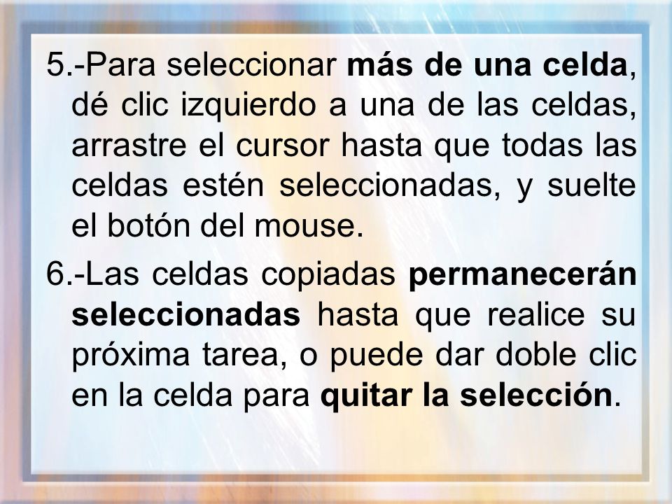 5.-Para seleccionar más de una celda, dé clic izquierdo a una de las celdas, arrastre el cursor hasta que todas las celdas estén seleccionadas, y suelte el botón del mouse.