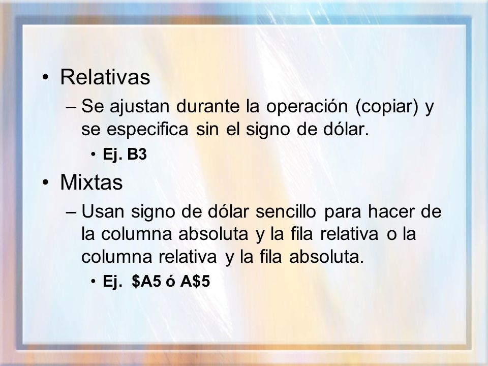 Relativas Se ajustan durante la operación (copiar) y se especifica sin el signo de dólar. Ej. B3. Mixtas.