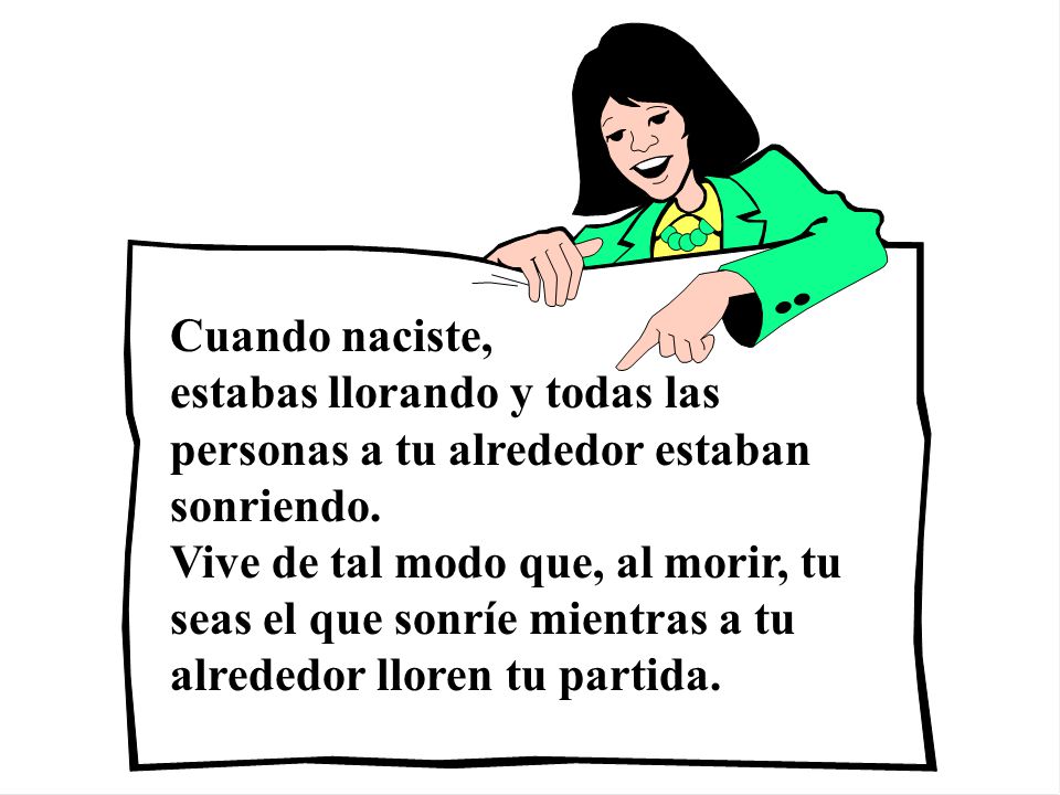Cuando naciste, estabas llorando y todas las personas a tu alrededor estaban sonriendo.
