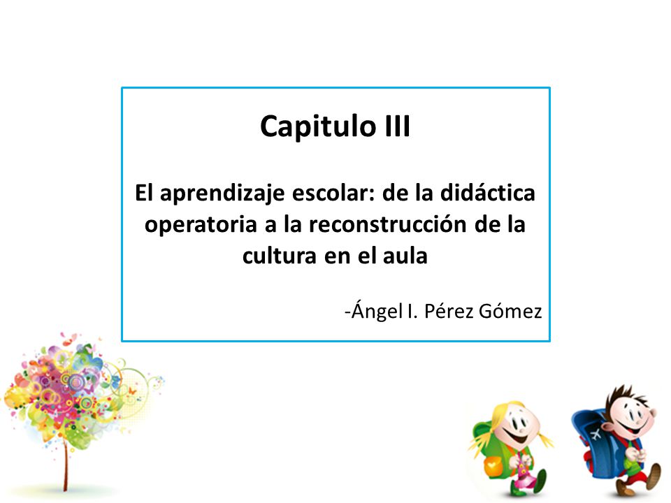 Capitulo III El aprendizaje escolar: de la didáctica operatoria a la reconstrucción de la cultura en el aula.