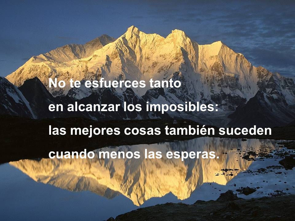 No te esfuerces tanto en alcanzar los imposibles: las mejores cosas también suceden.